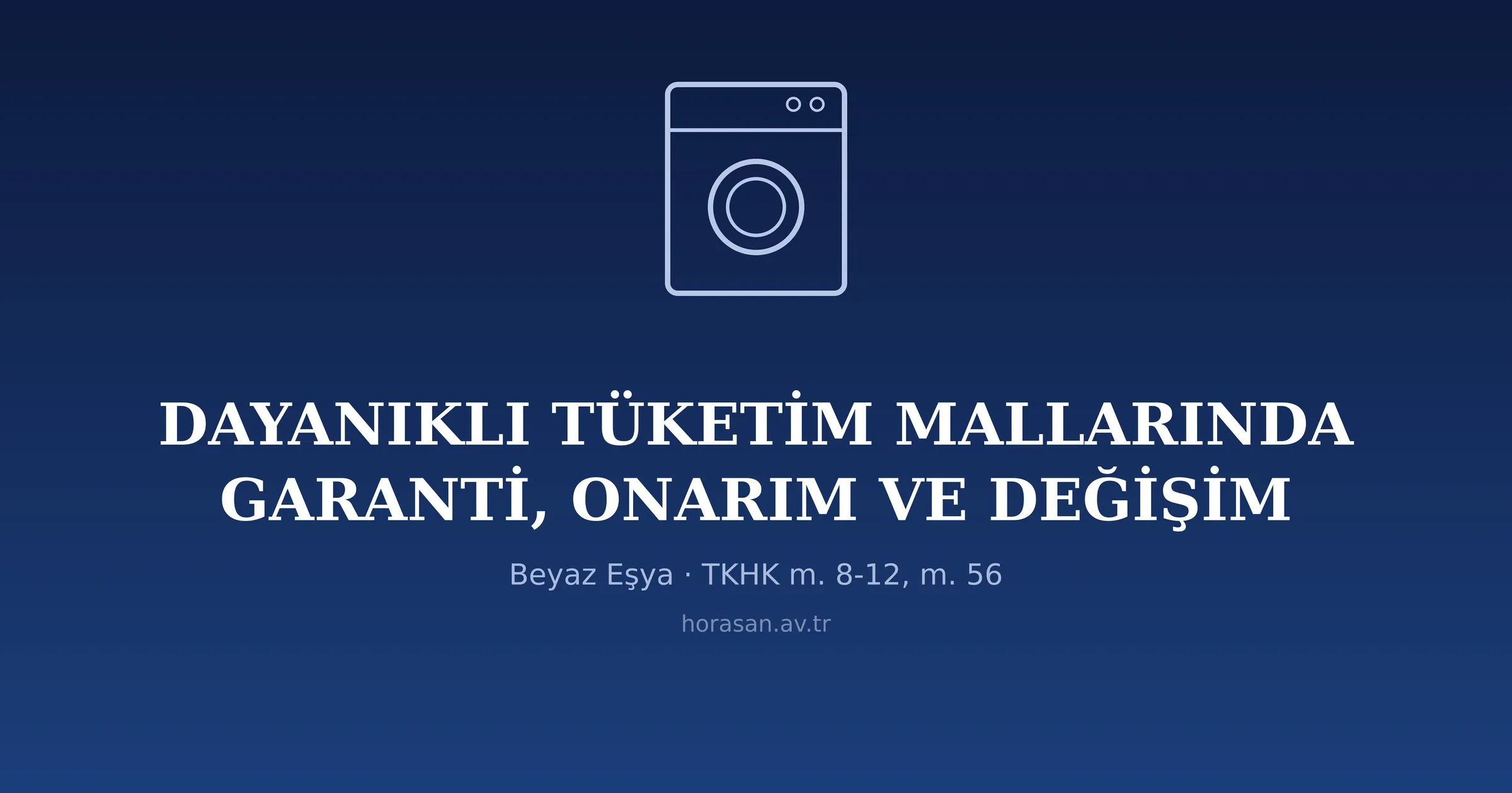 Dayanıklı Tüketim Mallarında Garanti, Onarım ve Değişim Hakları: Beyaz Eşya Bakımından Değerlendirme (TKHK m. 8-12, m. 56)